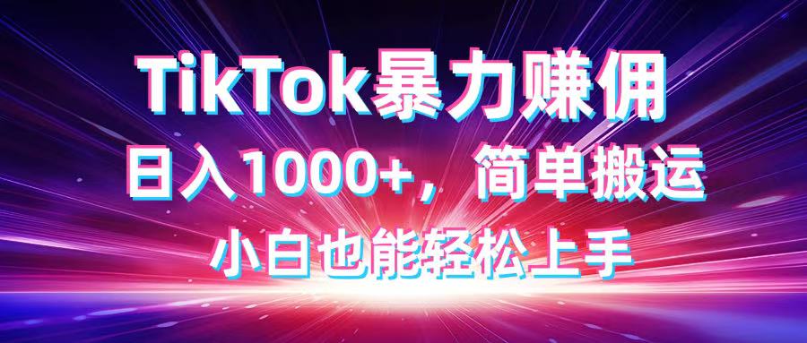 TikTok搬运暴力赚佣，日入1000+，简单搬运，小白也能轻松上手 - 创享网-创享网