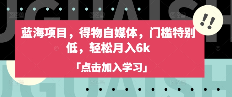 蓝海项目，得物自媒体，门槛特别低，轻松月入6k - 创享网-创享网