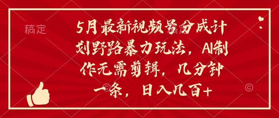 5月最新视频号分成计划野路暴力玩法，ai制作，无需剪辑。几分钟一条，... - 创享网-创享网