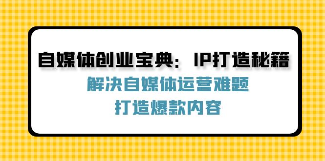 自媒体创业宝典：IP打造秘籍：解决自媒体运营难题，打造爆款内容 - 创享网-创享网