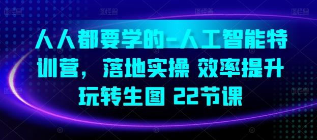 人人都要学的-人工智能特训营，落地实操 效率提升 玩转生图(22节课) - 创享网-创享网