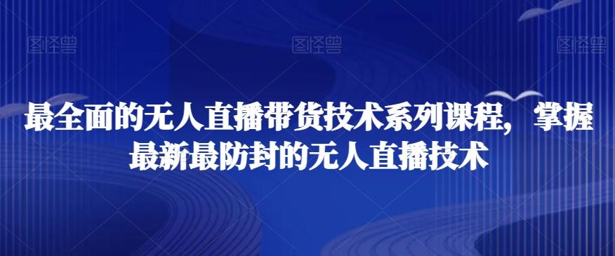最全面的无人直播‮货带‬技术系‮课列‬程，掌握最新最防封的无人直播技术 - 创享网-创享网