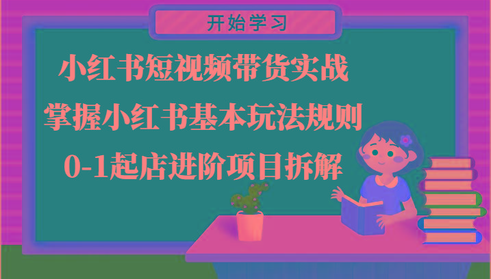 小红书短视频带货实战-掌握小红书基本玩法规则，0-1起店进阶项目拆解 - 创享网-创享网