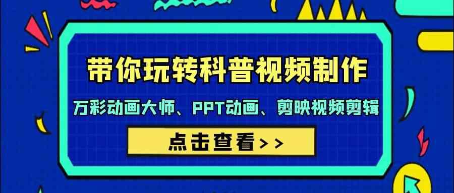 带你玩转科普视频制作-万彩动画大师、PPT动画、剪映视频剪辑(44节课) - 创享网-创享网
