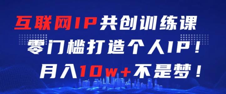 互联网IP共创训练课，零门槛零基础打造个人IP，月入10w+不是梦【揭秘】 - 创享网-创享网