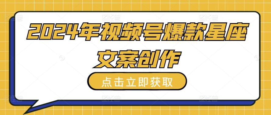 2024年视频号爆款星座文案创作教程【揭秘】 - 创享网-创享网