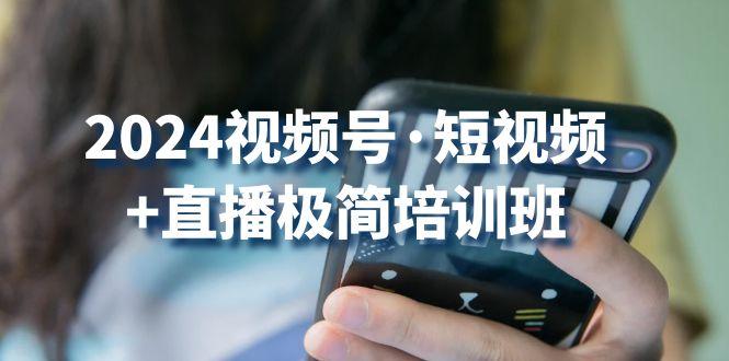2024视频号·短视频+直播极简培训班：抓住视频号风口，流量红利 - 创享网-创享网