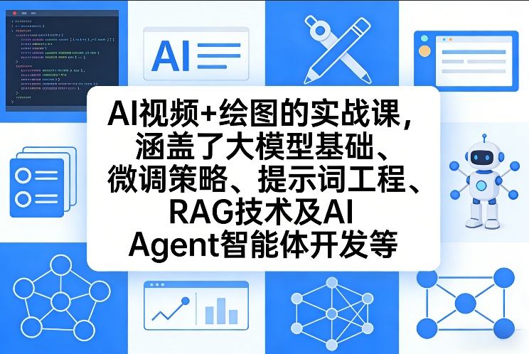 AI视频+绘图的实战课，涵盖了大模型基础、微调策略、提示词工程、RAG技术及AI Agent智能体开发等(更新)-创享网
