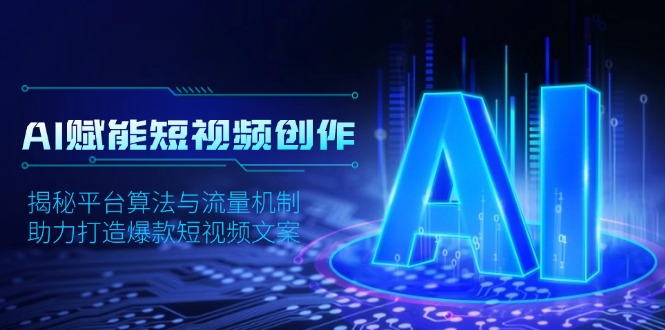 AI赋能短视频创作，揭秘平台算法与流量机制，助力打造爆款短视频文案 - 创享网-创享网
