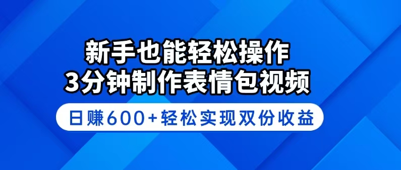 新手也能轻松操作！3分钟制作表情包视频，日赚600+轻松实现双份收益 - 创享网-创享网