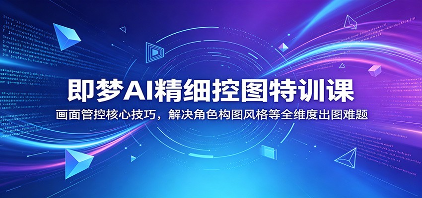 即梦AI精细控图特训课:画面管控核心技巧,解决角色构图风格等全维度出图难题-创享网