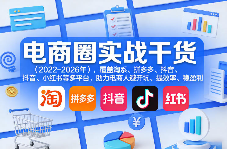 电商圈实战干货(2023-2026年)，覆盖淘系、拼多多、抖音、小红书等多平台，助力电商人避开坑、提效率、稳盈利(更新5月10) - 创享网-创享网