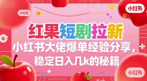 红果短剧拉新小红书大佬爆单经验分享，稳定日入几k的秘籍 - 创享网-创享网