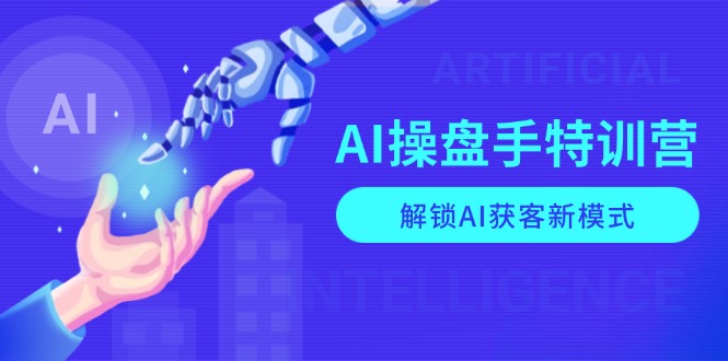 AI-操盘手特训营，解锁AI获客新模式，全面掌握AI商业应用与提示词技巧 - 创享网-创享网