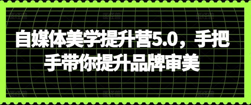 自媒体美学提升营5.0，手把手带你提升品牌审美 - 创享网-创享网