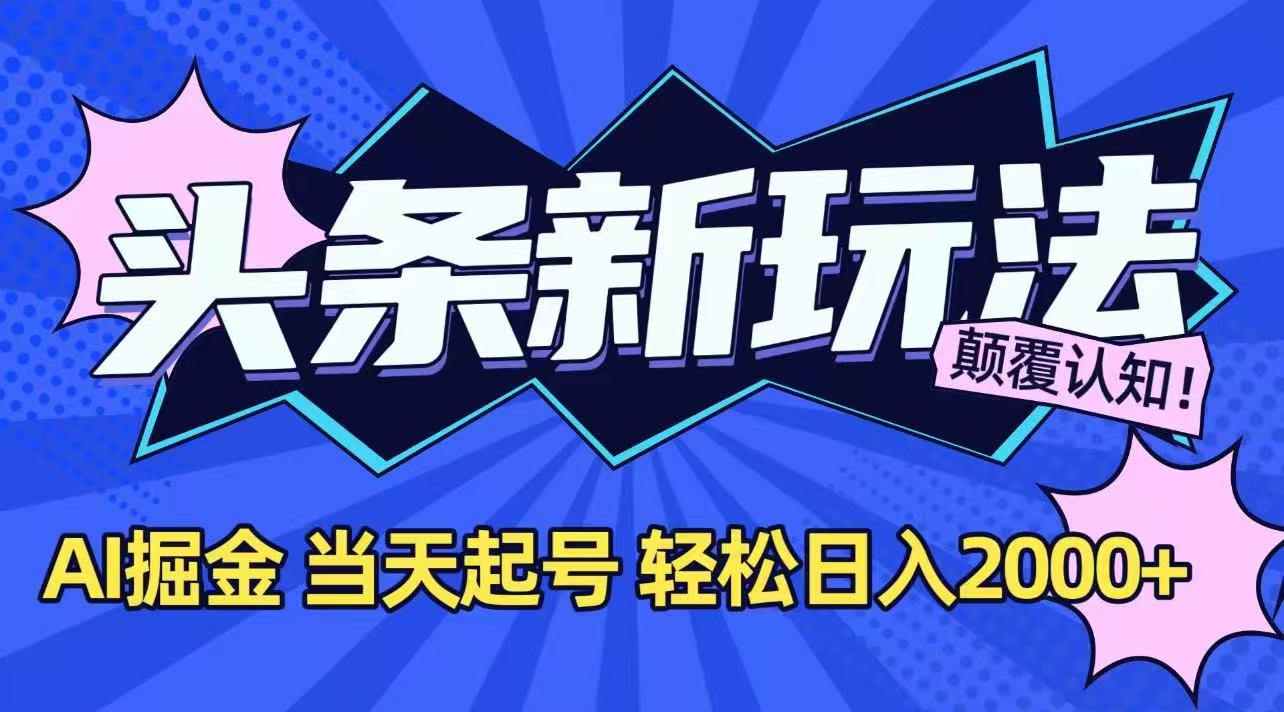 今日头条最新掘金玩法，AI辅助，当天起号，第二天见收益，轻松日入2000+ - 创享网-创享网