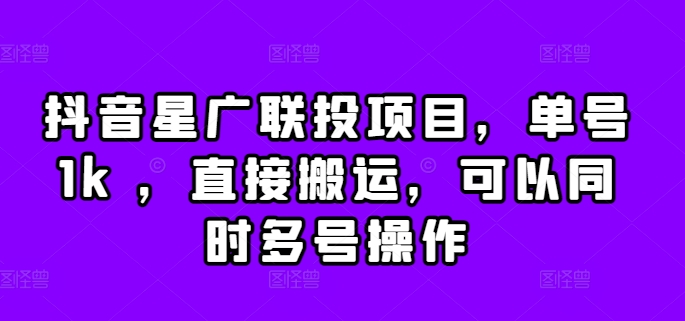 抖音星广联投项目，单号1k ，直接搬运，可以同时多号操作【揭秘】 - 创享网-创享网