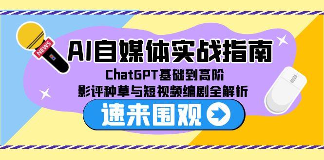 AI自媒体实战指南，ChatGPT基础到高阶，影评种草与短视频编剧全解析 - 创享网-创享网