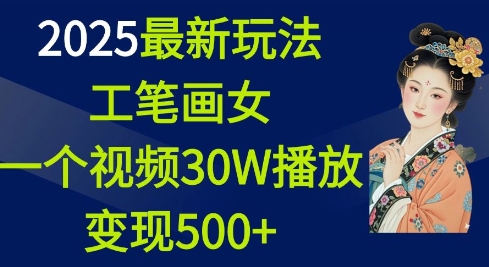 2025最新玩法，工笔画美女，一个视频30万播放变现500+ - 创享网-创享网