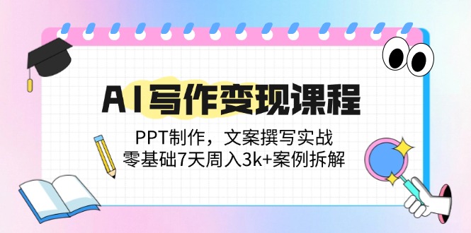 AI写作变现课程：PPT制作，文案撰写实战，零基础7天周入3k+案例拆解 - 创享网-创享网