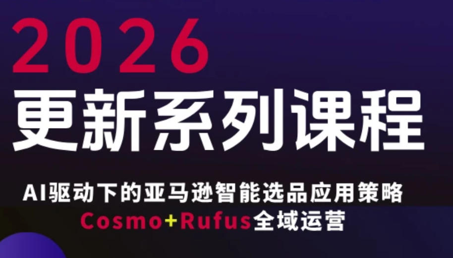 跨境亚马逊FBA系统课程，AI驱动下的亚马逊智能选品应用策略Cosmo+Rufus全域运营(更新26年3月) - 创享网-创享网