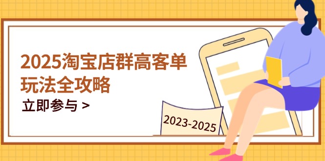 2025淘宝店群高客单玩法全攻略，把握高客单关键技巧，精通全周期运营 - 创享网-创享网