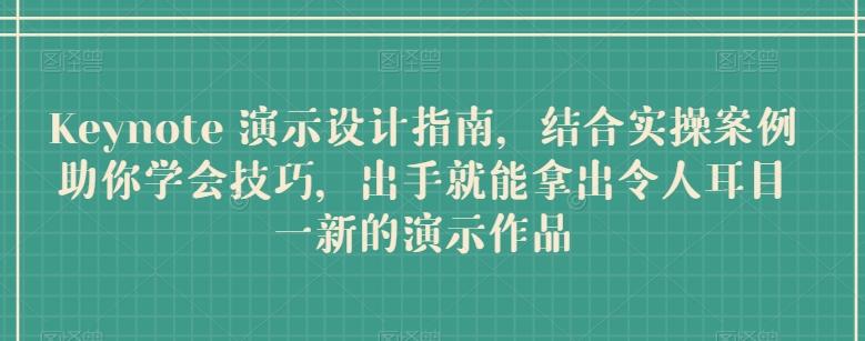 Keynote 演示设计指南，结合实操案例助你学会技巧，出手就能拿出令人耳目一新的演示作品 - 创享网-创享网