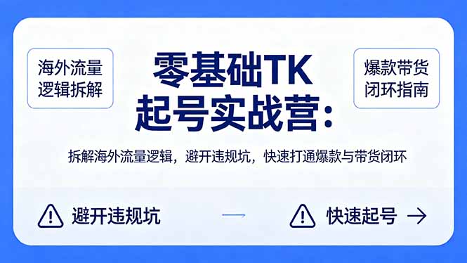 零基础 TK 起号实战营：拆解海外流量逻辑，避开违规坑，快速打通爆款与带货闭环 - 创享网-创享网