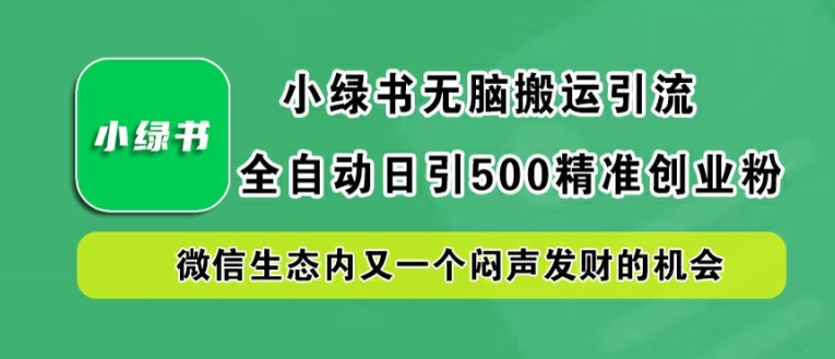 小绿书无脑搬运引流，全自动日引500精准创业粉，微信生态内又一个闷声发财的机会【揭秘】 - 创享网-创享网