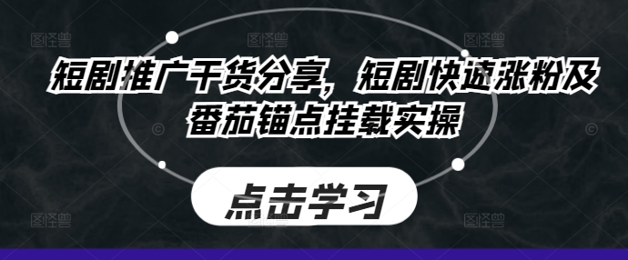 短剧推广干货分享，短剧快速涨粉及番茄锚点挂载实操 - 创享网-创享网