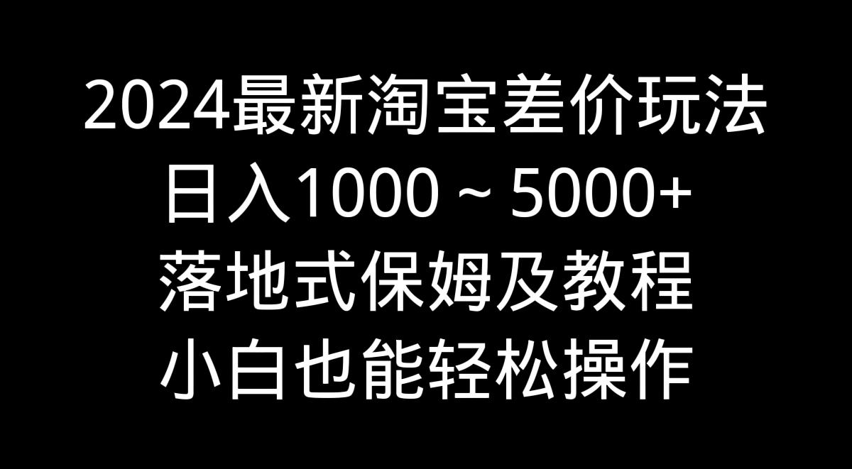 2024最新淘宝差价玩法，日入1000～5000+落地式保姆及教程 小白也能轻松操作 - 创享网-创享网