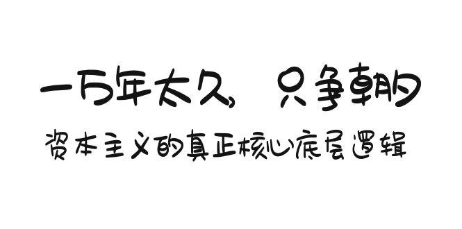某付费文章《一万年太久，只争朝夕：资本主义的真正核心底层逻辑》 - 创享网-创享网