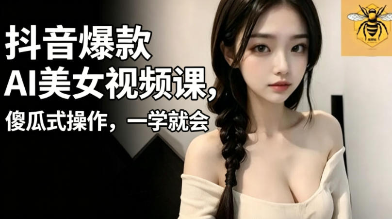 抖音爆款AI美女视频课，傻瓜式操作，一学就会，1个小就能上手-创享网