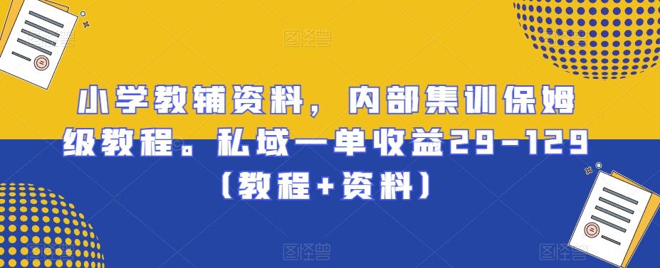 小学教辅资料，内部集训保姆级教程。私域一单收益29-129（教程+资料） - 创享网-创享网