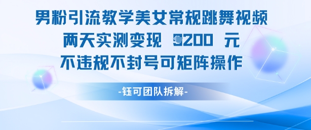 男粉引流教学美女常规跳舞视频两天实测变现1k+，不违规不封号可矩阵操作 - 创享网-创享网