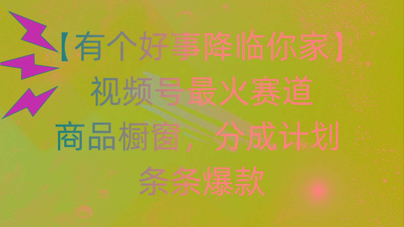 有个好事 降临你家：视频号最火赛道，商品橱窗，分成计划 条条爆款，每... - 创享网-创享网
