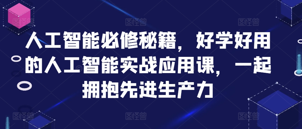 人工智能必修秘籍，好学好用的人工智能实战应用课，一起拥抱先进生产力 - 创享网-创享网