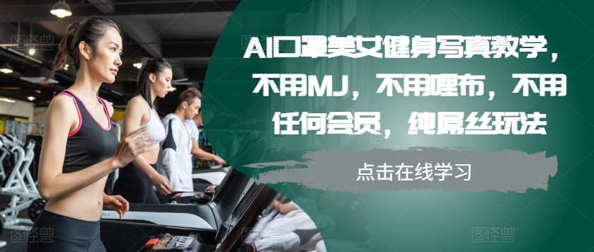 AI口罩美女健身写真教学，不用MJ，不用哩布，不用任何会员，纯屌丝玩法 - 创享网-创享网