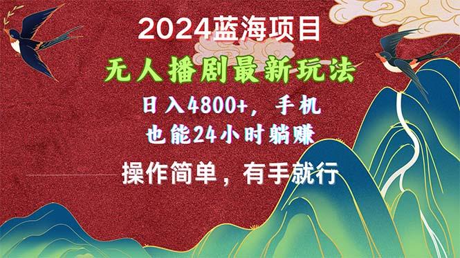 2024蓝海项目，无人播剧最新玩法，日入4800+，手机也能操作简单有手就行 - 创享网-创享网