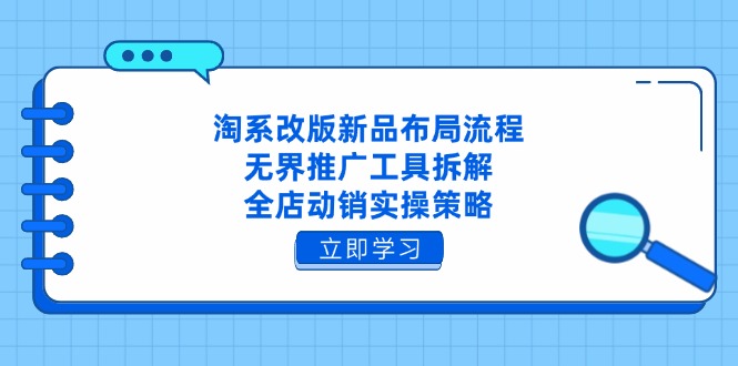 淘系改版新品布局流程，无界推广工具拆解，全店动销实操策略 - 创享网-创享网