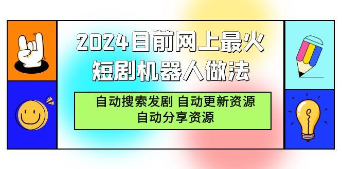 (9293期)2024目前网上最火短剧机器人做法，自动搜索发剧 自动更新资源 自动分享资源 - 创享网-创享网