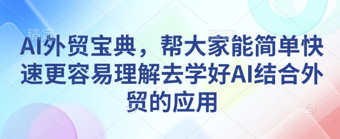 AI外贸宝典，帮大家能简单快速更容易理解去学好AI结合外贸的应用 - 创享网-创享网
