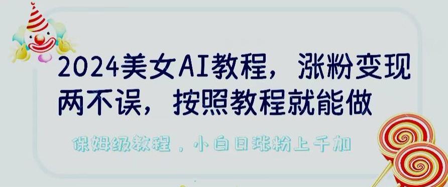 2024美女AI教程，涨粉变现两不误，按照教程制作就能做，平台低概率检测出是AI制作【揭秘】 - 创享网-创享网