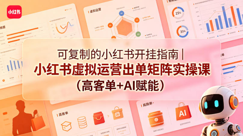可复制的小红书开挂指南｜小红书虚拟运营出单矩阵实操课(高客单+AI赋能)-创享网