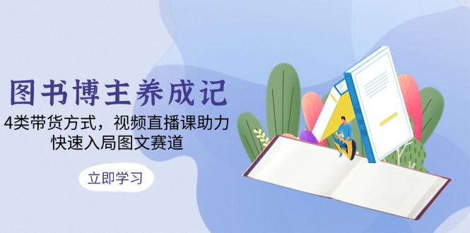 图书博主养成记：4类带货方式，视频直播课助力，快速入局图文赛道 - 创享网-创享网