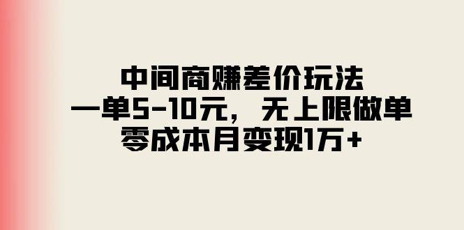 中间商赚差价玩法，一单5-10元，无上限做单，零成本月变现1万+ - 创享网-创享网