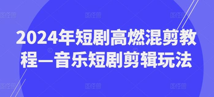 2024年短剧高燃混剪教程—音乐短剧剪辑玩法 - 创享网-创享网