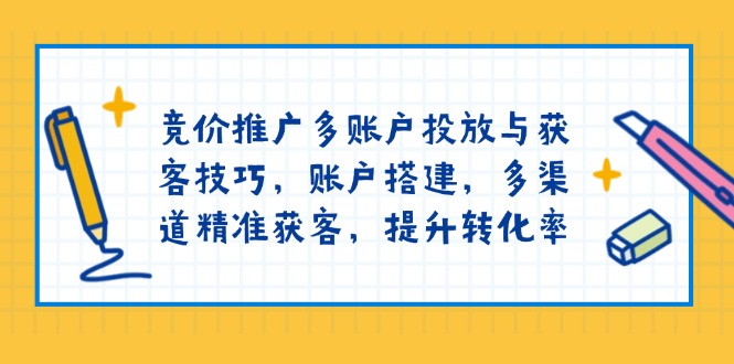 竞价推广多账户投放与获客技巧，账户搭建，多渠道精准获客，提升转化率 - 创享网-创享网