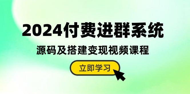 2024付费进群系统，源码及搭建变现视频课程(教程+源码 - 创享网-创享网