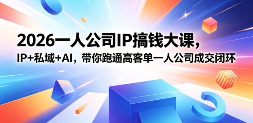 2026一人公司IP搞钱大课扬州站，IP+私域+AI，带你跑通高客单一人公司成交闭环(5.15-16-17)-创享网